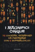 I magnifici cinque. 75 cocktail extraforti da preparare con 5 superalcolici