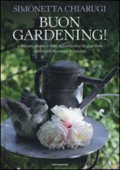 Buon gardening! Coltivare piante e fiori in terrazzo e in giardino, utilizzarli in casa e in cucina. Ediz. illustrata