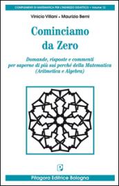 Cominciamo da zero. Domande, risposte e commenti per saperne di più sui perché della matematica (aritmetica e algebra)