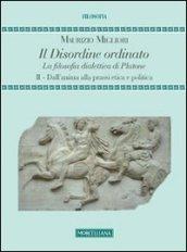 Il disordine ordinato. La filosofia dialettica di Platone. 2.Dall'anima alla prassi etica e politica