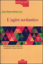 L'agire scolastico. Pedagogia della scuola per insegnanti e futuri docenti