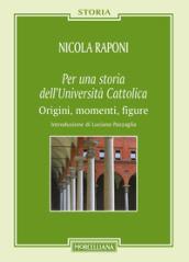 Per una storia dell'Università Cattolica. Origni, momenti, figure