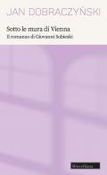 Sotto le mura di Vienna. Il romanzo di Giovanni Sobieski