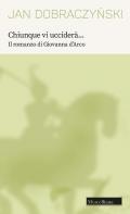 Chiunque vi ucciderà... Il romanzo di Giovanna d'Arco