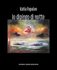 Katia Papaleo. Io dipingo di notte. Ediz. illustrata