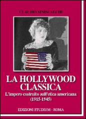Hollywood classica. L'impero costruito sull'etica americana (1915-1945) (La)