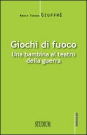 Giochi di fuoco. Una bambina al teatro della guerra