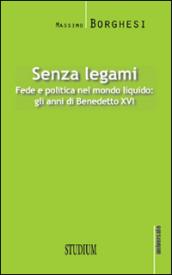 Senza legami. Fede e politica nel mondo liquido. Gli anni di Benedetto XVI