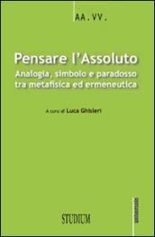 Pensare l'assoluto. Antologia, simbolo, paradosso tra metafisica ed ermeneutica