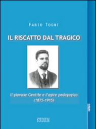 Il riscatto dal tragico. Il giovane Gentile e l'agire pedagogico (1875-1915)