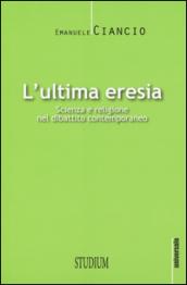 L'ultima eresia. Scienza e religione nel dibattito contemporaneo