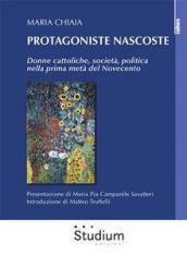 Protagoniste nascoste. Donne cattoliche, società, politica nella prima metà del Novecento