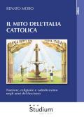 Il mito dell'Italia cattolica. Nazione, religione e cattolicesimo negli anni del fascismo