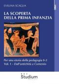 La scoperta della prima infanzia. Per una storia della pedagogia 0-3. Vol. 1: Dall'antichità a Comenio.