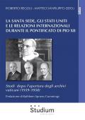 Santa Sede, gli Stati Uniti e le relazioni internazionali durante il pontificato di Pio XII. Studi dopo l'apertura degli archivi vaticani (1939-1958) (La)