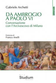 Da Ambrogio a Paolo VI. Conversazione con l'Arcivescovo di Milano