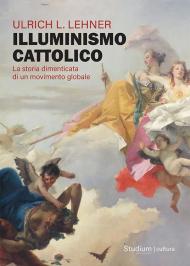 Illuminismo cattolico. La storia dimenticata di un movimento globale