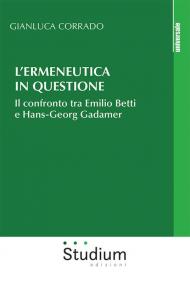 L' ermeneutica in questione. Il confronto tra Emilio Betti e Hans-Georg Gadamer