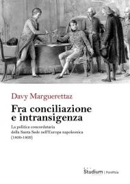 Fra conciliazione e intransigenza. La politica concordataria della Santa Sede nell’Europa napoleonica (1800-1809)