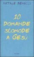 Dieci domande scomode a Gesù. Un esercizio di speranza