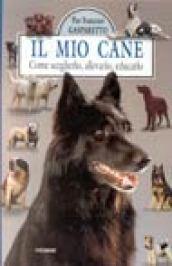 Il mio cane. Come sceglierlo, allevarlo, educarlo