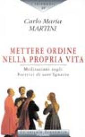 Mettere ordine nella propria vita. Meditazioni sul testo degli esercizi di sant'Ignazio