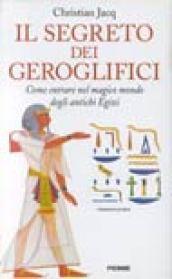 Il segreto dei geroglifici. Come entrare nel magico mondo degli antichi egizi