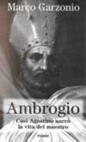 Ambrogio. Così Agostino narrò la vita del maestro