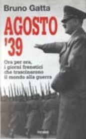 Agosto '39. Ora per ora, i giorni frenetici che trascinarono il mondo alla guerra