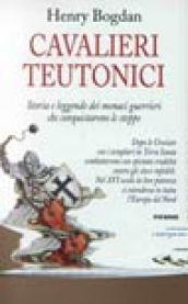 Cavalieri teutonici. Storia e leggende dei monaci guerrieri che conquistarono le steppe