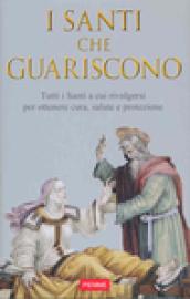 Santi che guariscono. Tutti i santi a cui rivolgersi per ottenere cura, salute e protezione