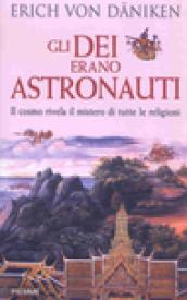 Gli dei erano astronauti. Il cosmo rivela il mistero di tutte le religioni