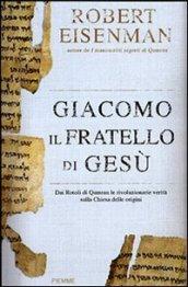 Giacomo, il fratello di Gesù. Dai Rotoli di Qumran le rivoluzionarie scoperte sulla Chiesa delle origini e il Gesù storico