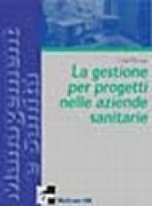 Il project management per le aziende sanitarie. Scelte, strumenti, fattibilità per il governo di sistemi complessi