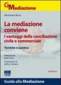 La mediazione conviene. I vantaggi della conciliazione civile e commerciale. Tecniche e casistica
