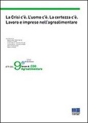 La crisi c'è. L'uomo c'è. La certezza c'è. Lavoro e imprese nell'agroalimentare. Atti del 9° forum di CDO Agroalimentare