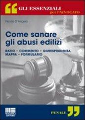 Come sanare gli abusi edilizi. Ratio, commento, giurisprudenza, mappa, formulario