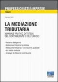 Mediazione tributaria. Manuale pratico di tutela del contribuente e dell'ufficio (La)