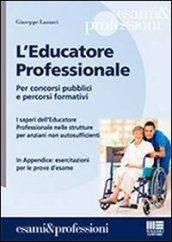 L'educatore professionale. Per concorsi pubblici e percorsi formativi. I saperi dell'educatore professionale nelle strutture per anziani non autosufficienti