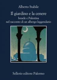 Il giardino e la cenere. Israele e Palestina nel racconto di un albergo leggendario