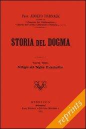 Storia del dogma (rist. anast. 1913). Vol. 3: Sviluppo del dogma della Chiesa