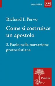 Come si costruisce un apostolo. Vol. 2: Paolo nella narrazione protocristiana