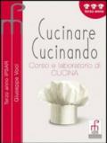 Cucinare cucinando. Corso e laboratorio di cucina. Per gli Ist. professionali alberghieri