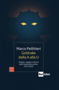 Goldrake dalla A alla U. Origine, viaggio e ritorno della Sentinella nel blu, 1975-2024