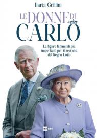 Le donne di Carlo. Le figure femminili più importanti per il sovrano del Regno Unito