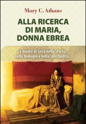 Alla ricerca di Maria, donna ebrea. la madre di Gesù nella storia, nella teologia e nella spiritualità