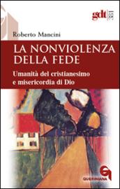 La nonviolenza della fede. Umanità del cristianesimo e misericordia di Dio