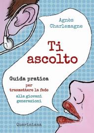 Ti ascolto. Guida pratica per trasmettere la fede alle giovani generazioni