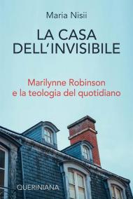 La casa dell'invisibile. Marilynne Robinson e la teologia del quotidiano