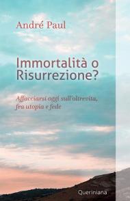 Immortalità o risurrezione? Affacciarsi oggi sull'oltrevita, fra utopia e fede. Nuova ediz.